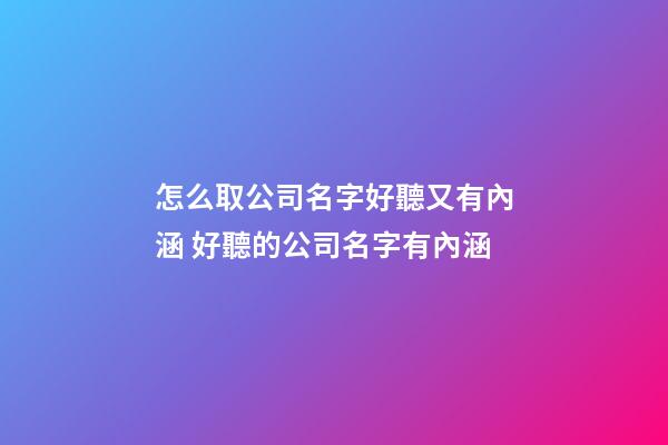 怎么取公司名字好聽又有內涵 好聽的公司名字有內涵
